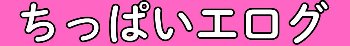 『ちっぱいエログ』サイト様ロゴ